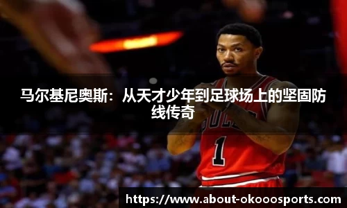 马尔基尼奥斯：从天才少年到足球场上的坚固防线传奇