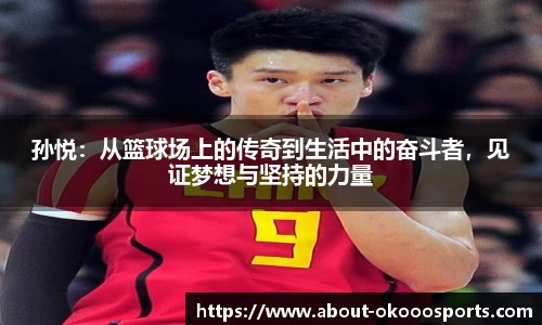 孙悦：从篮球场上的传奇到生活中的奋斗者，见证梦想与坚持的力量