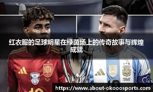红衣服的足球明星在绿茵场上的传奇故事与辉煌成就