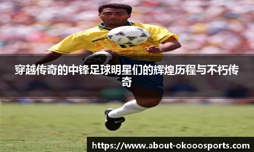 穿越传奇的中锋足球明星们的辉煌历程与不朽传奇